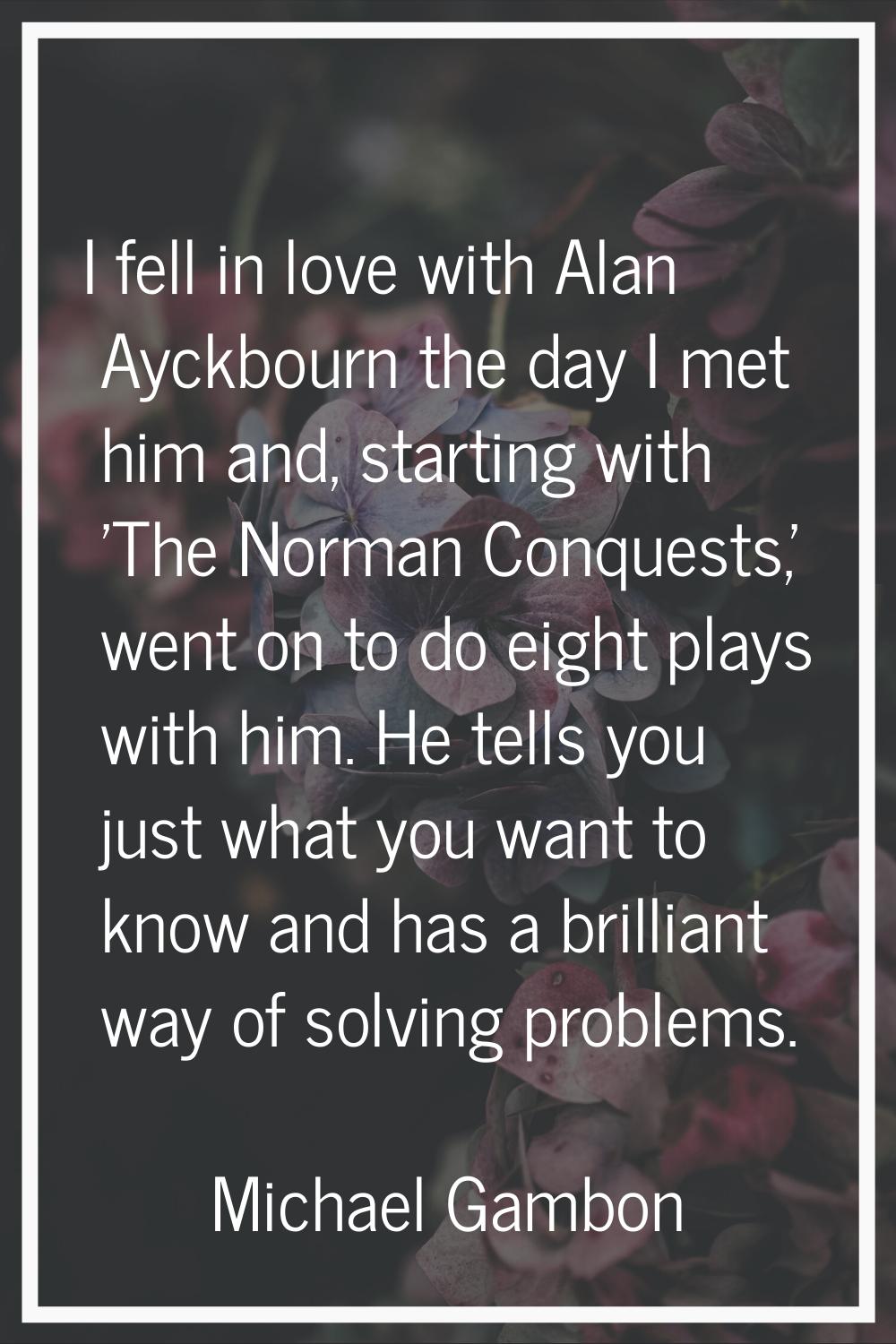 I fell in love with Alan Ayckbourn the day I met him and, starting with 'The Norman Conquests,' wen