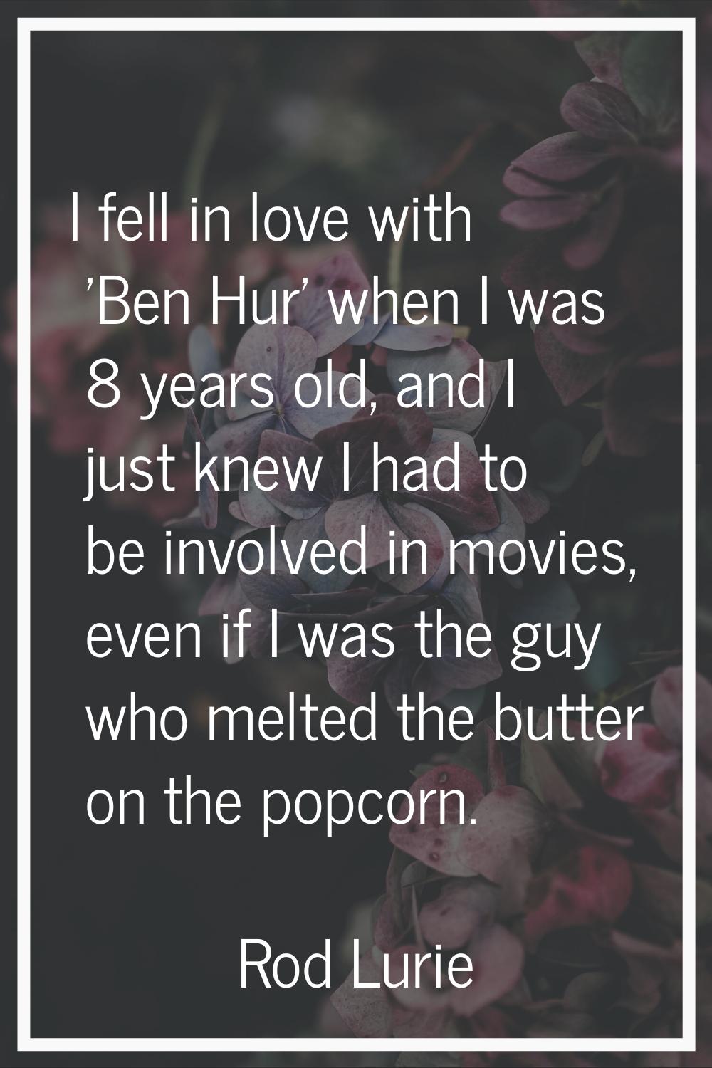 I fell in love with 'Ben Hur' when I was 8 years old, and I just knew I had to be involved in movie