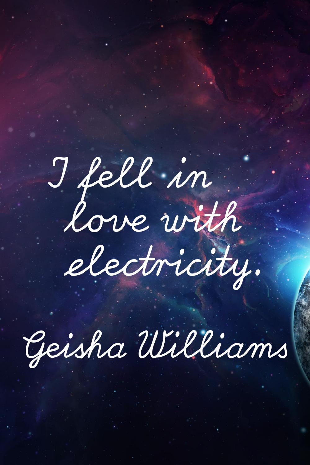I fell in love with electricity.