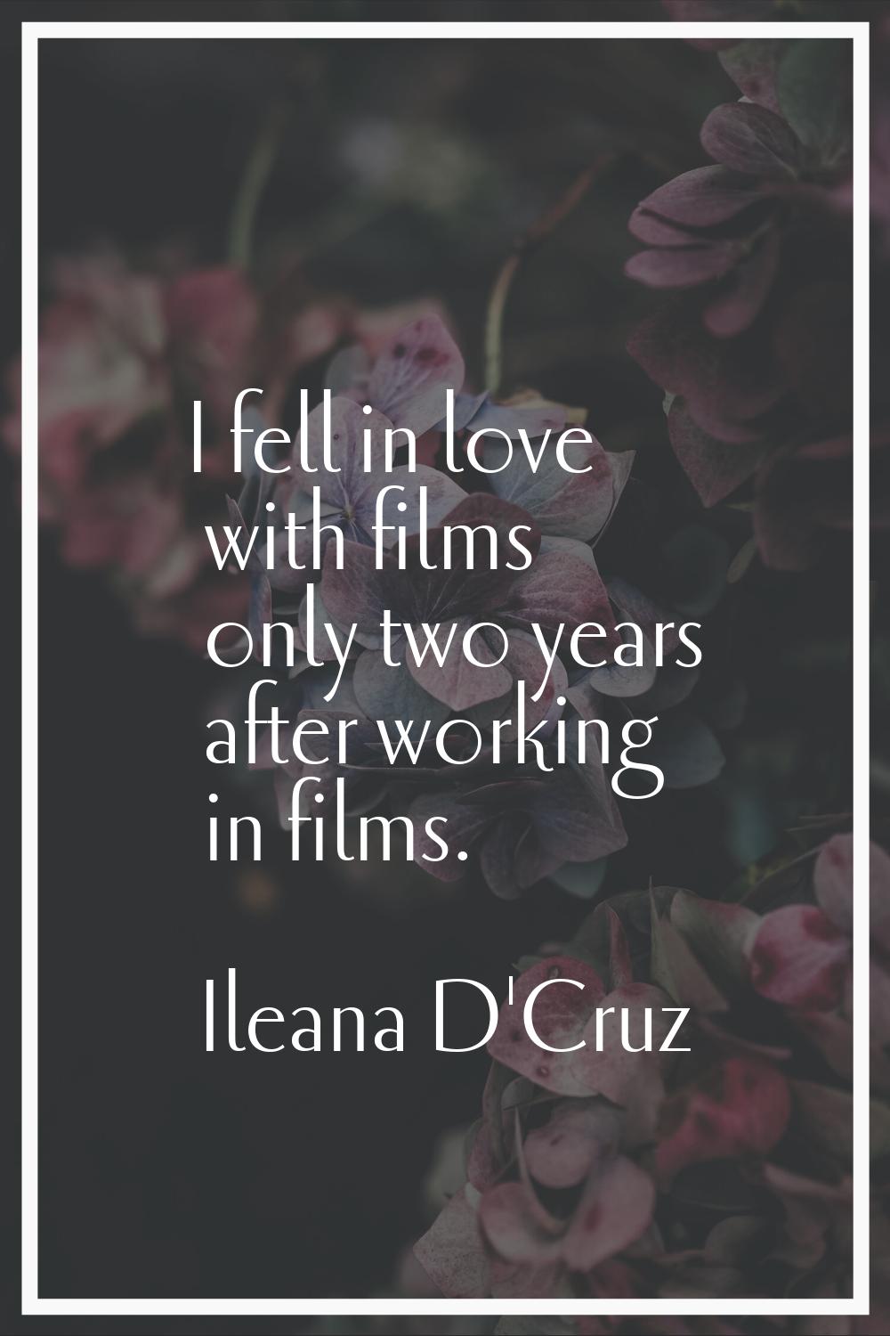 I fell in love with films only two years after working in films.
