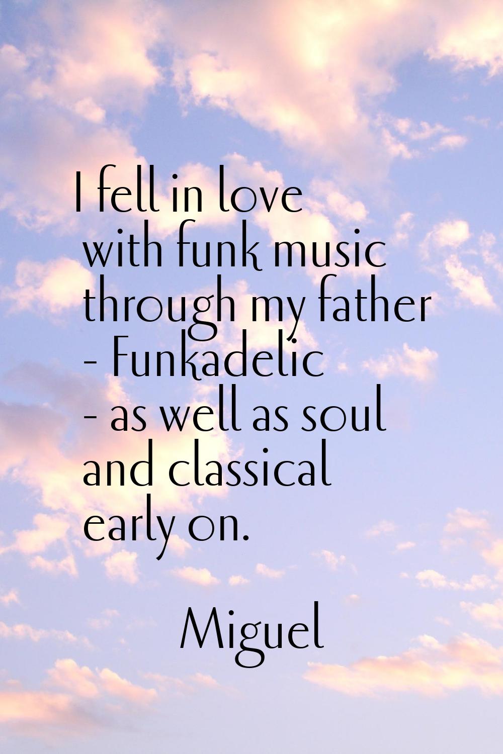 I fell in love with funk music through my father - Funkadelic - as well as soul and classical early