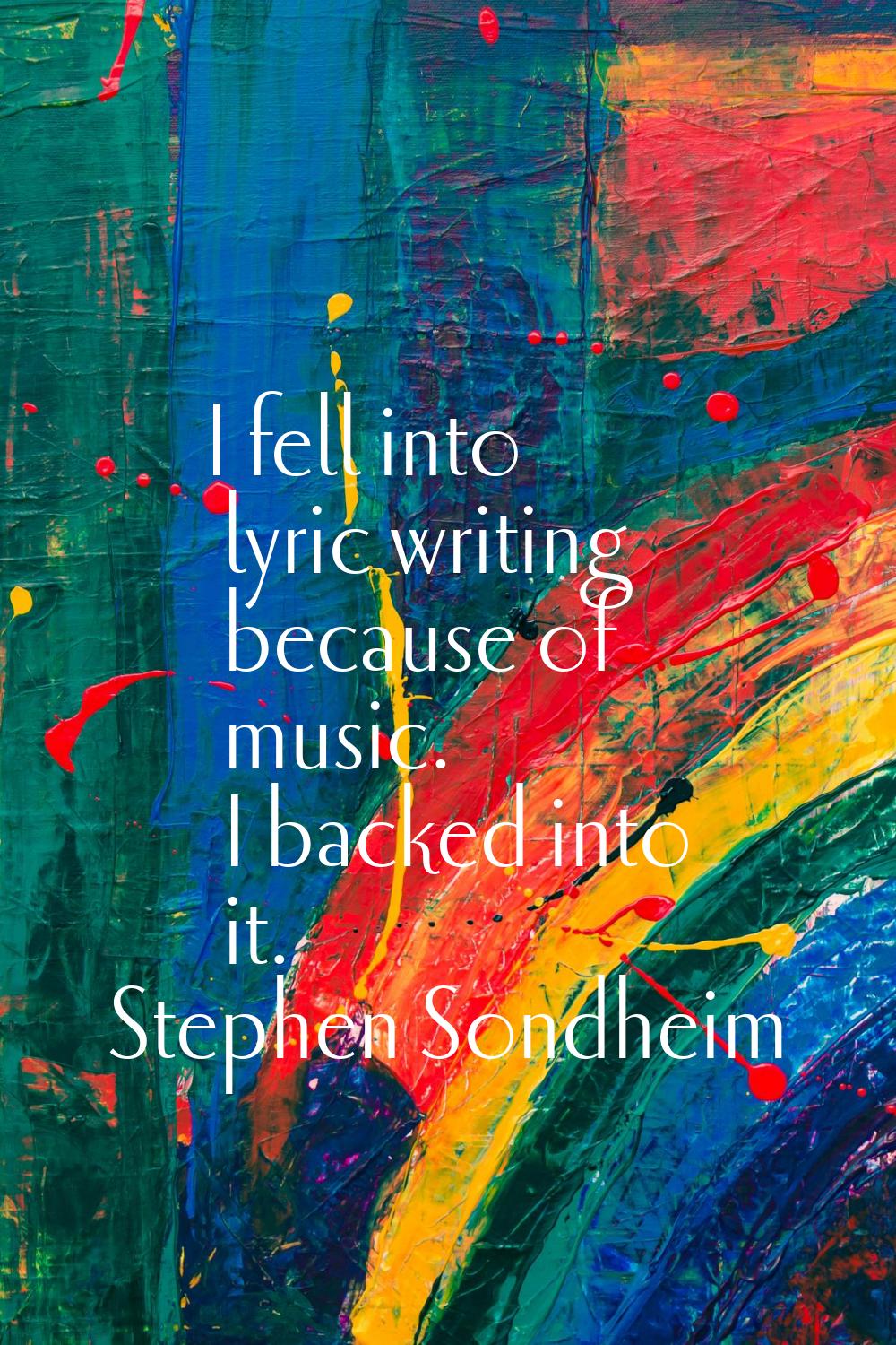 I fell into lyric writing because of music. I backed into it.