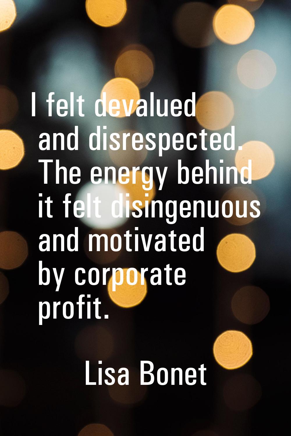 I felt devalued and disrespected. The energy behind it felt disingenuous and motivated by corporate