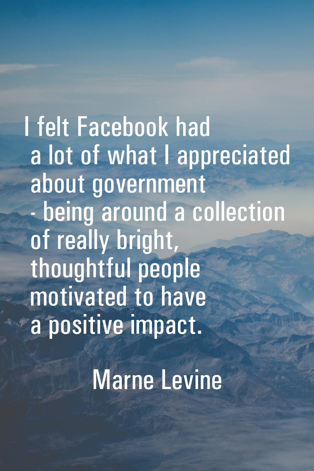 I felt Facebook had a lot of what I appreciated about government - being around a collection of rea