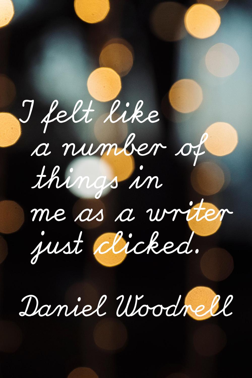 I felt like a number of things in me as a writer just clicked.