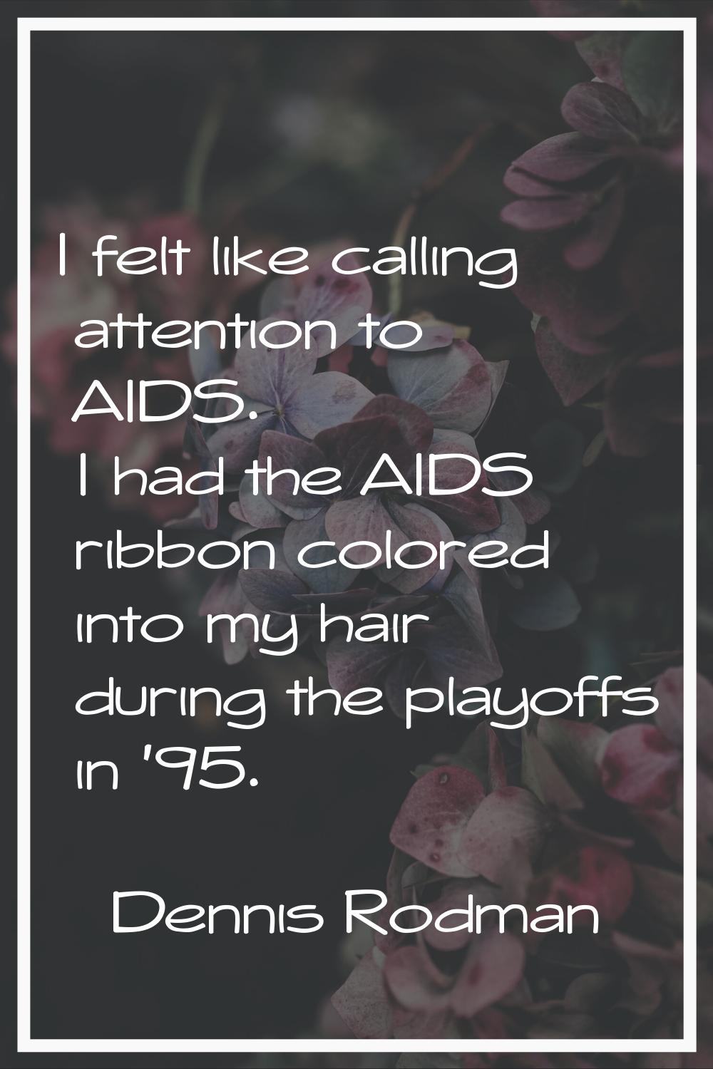 I felt like calling attention to AIDS. I had the AIDS ribbon colored into my hair during the playof