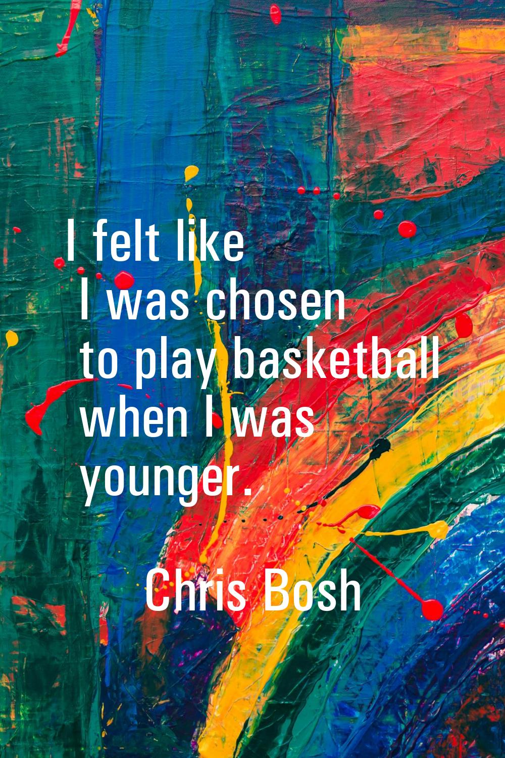 I felt like I was chosen to play basketball when I was younger.