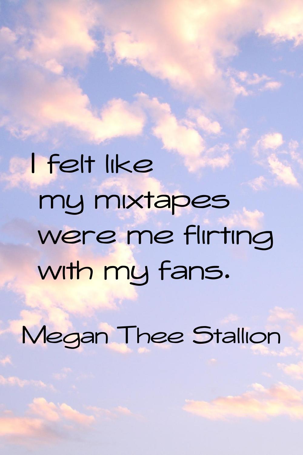 I felt like my mixtapes were me flirting with my fans.