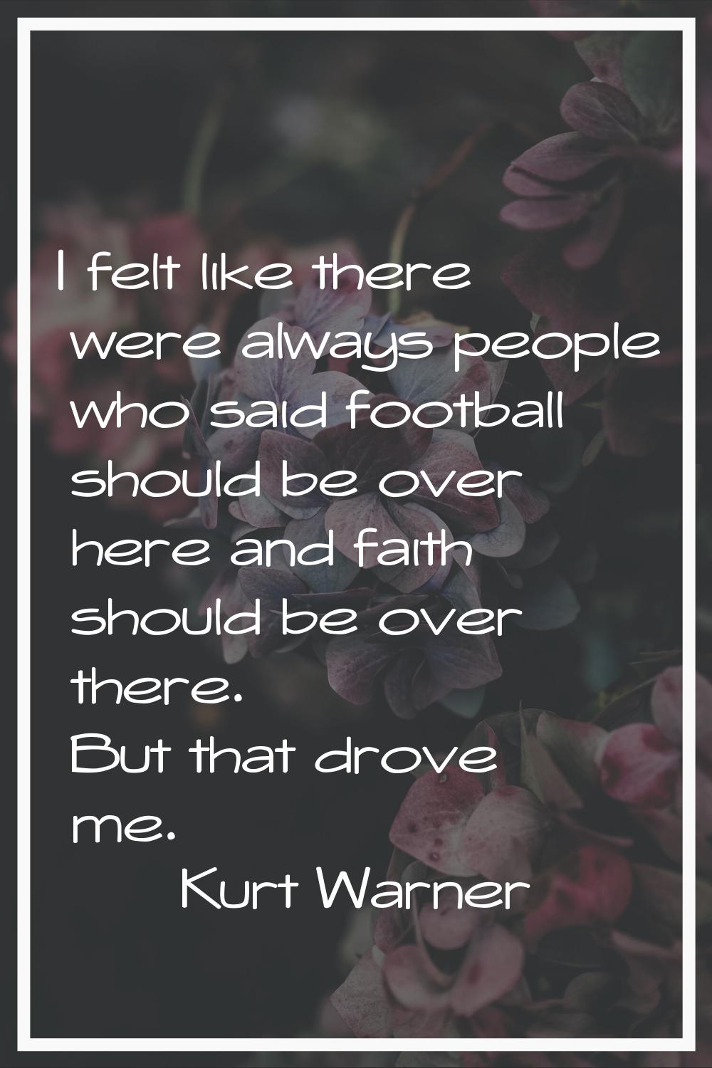 I felt like there were always people who said football should be over here and faith should be over