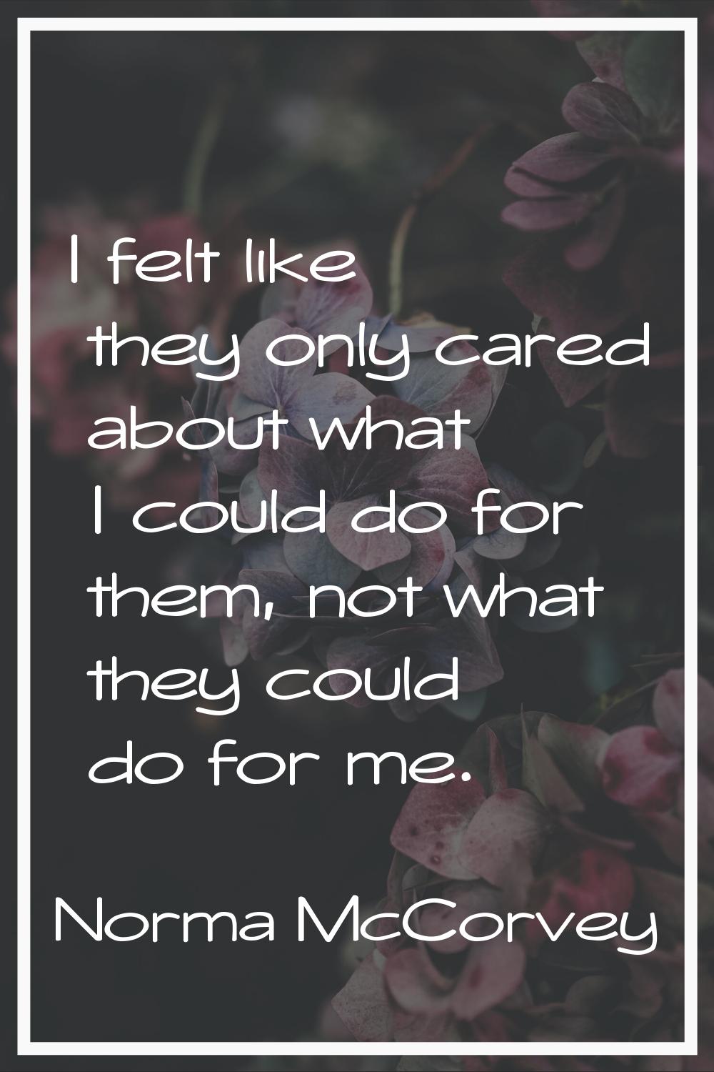 I felt like they only cared about what I could do for them, not what they could do for me.