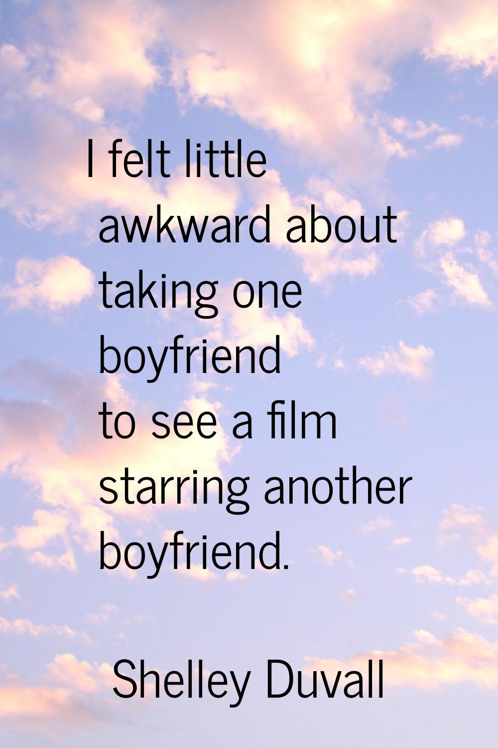 I felt little awkward about taking one boyfriend to see a film starring another boyfriend.