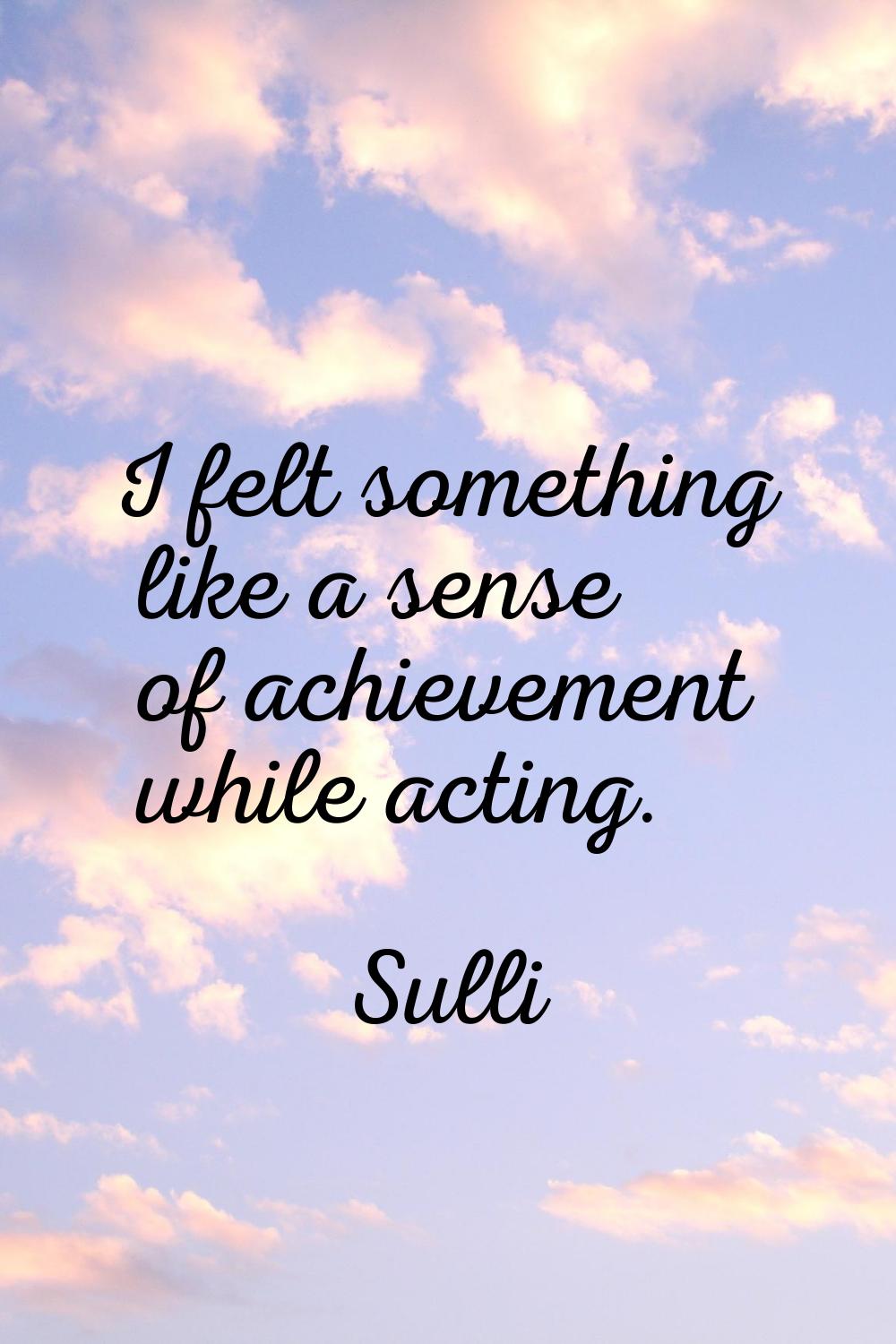 I felt something like a sense of achievement while acting.