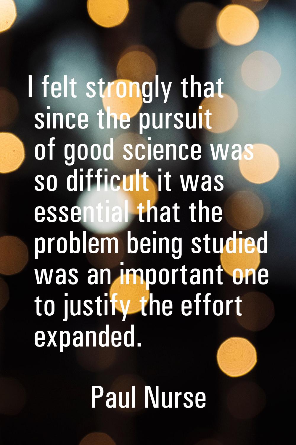 I felt strongly that since the pursuit of good science was so difficult it was essential that the p