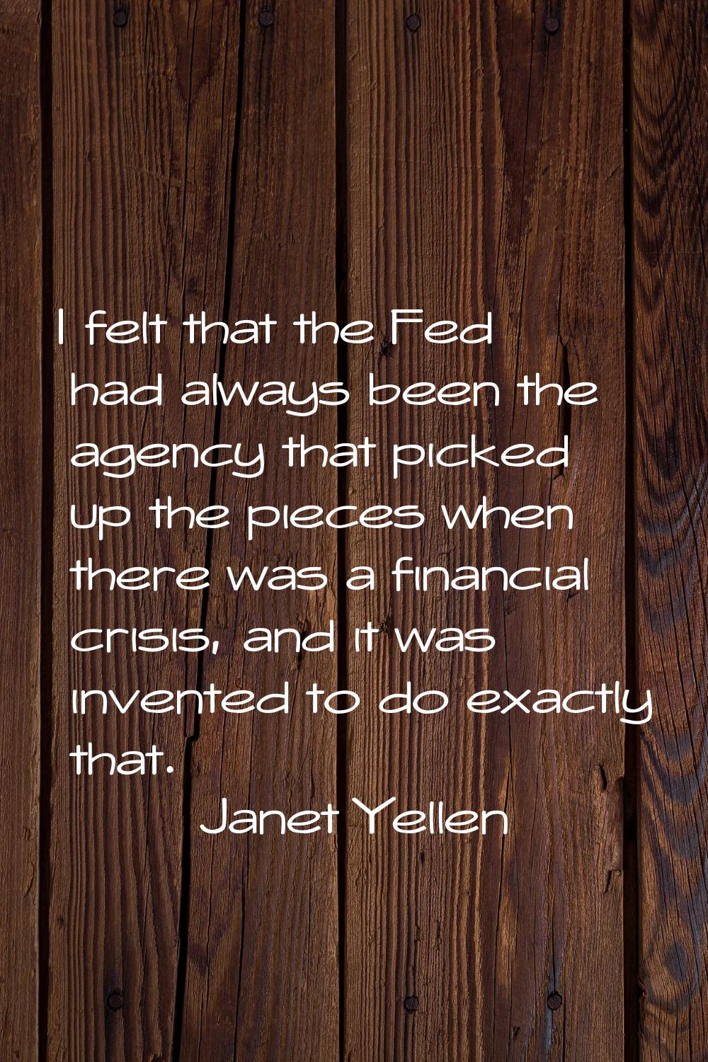 I felt that the Fed had always been the agency that picked up the pieces when there was a financial