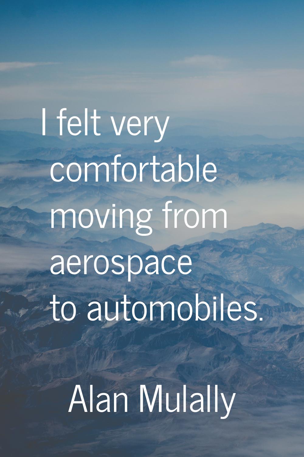 I felt very comfortable moving from aerospace to automobiles.