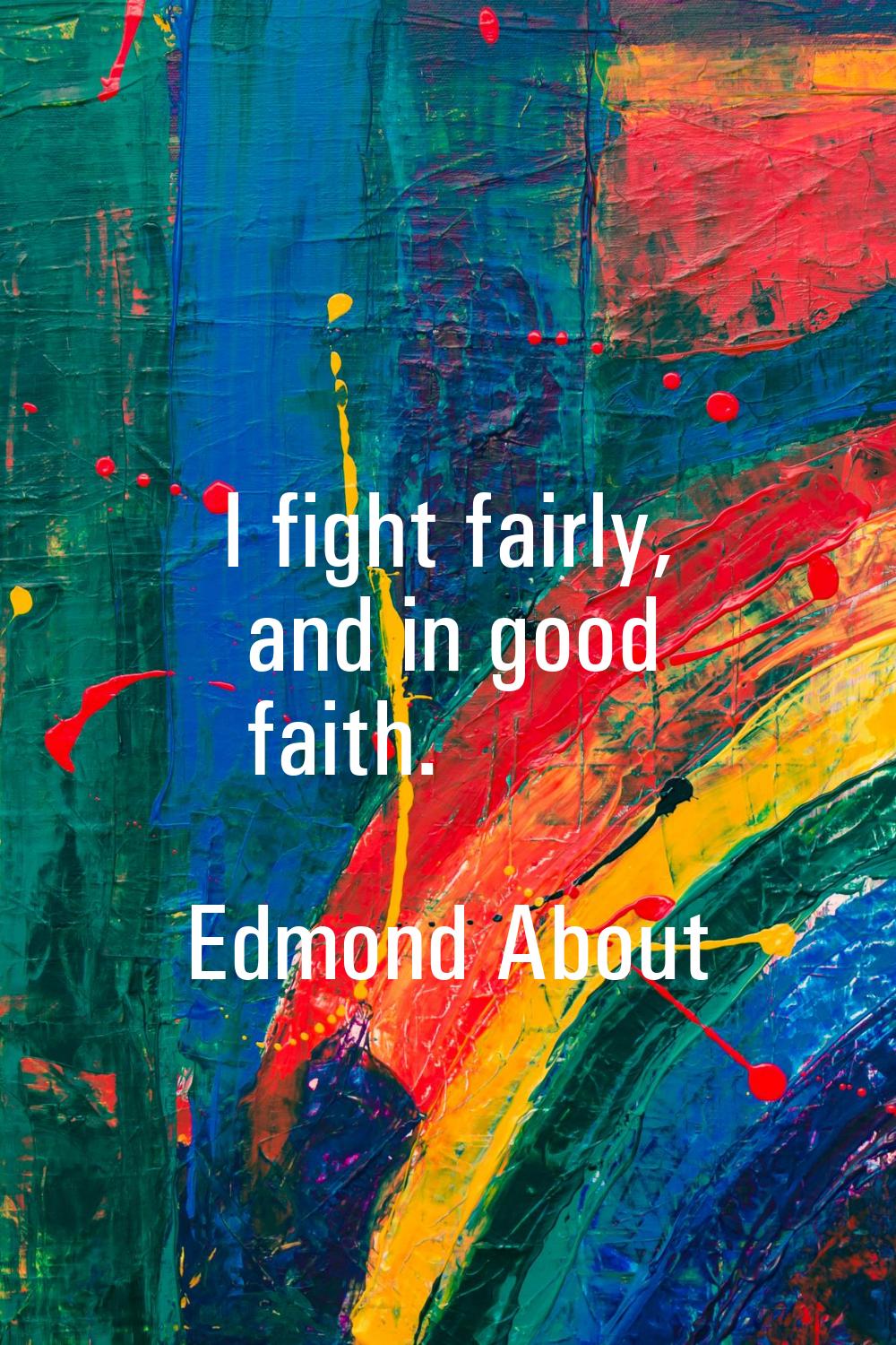 I fight fairly, and in good faith.