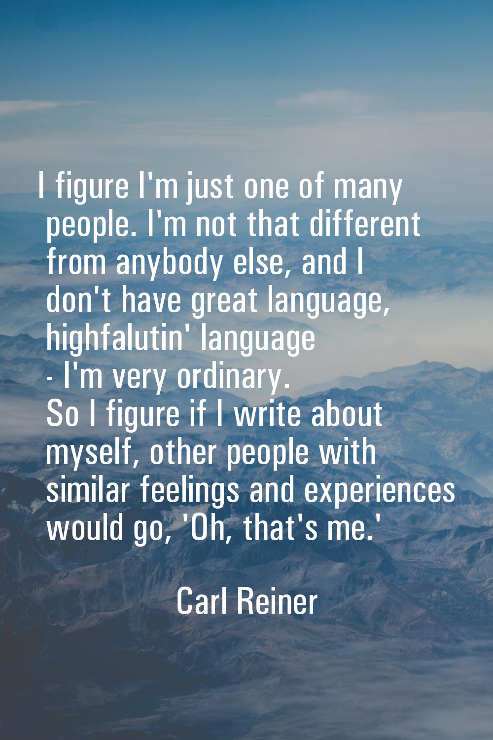 I figure I'm just one of many people. I'm not that different from anybody else, and I don't have gr