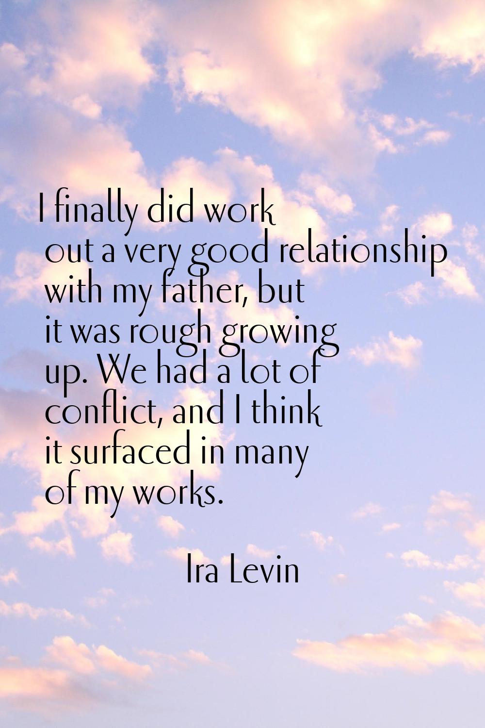 I finally did work out a very good relationship with my father, but it was rough growing up. We had