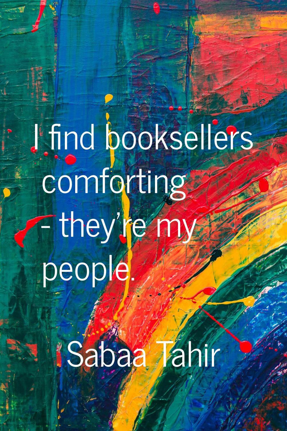 I find booksellers comforting - they're my people.