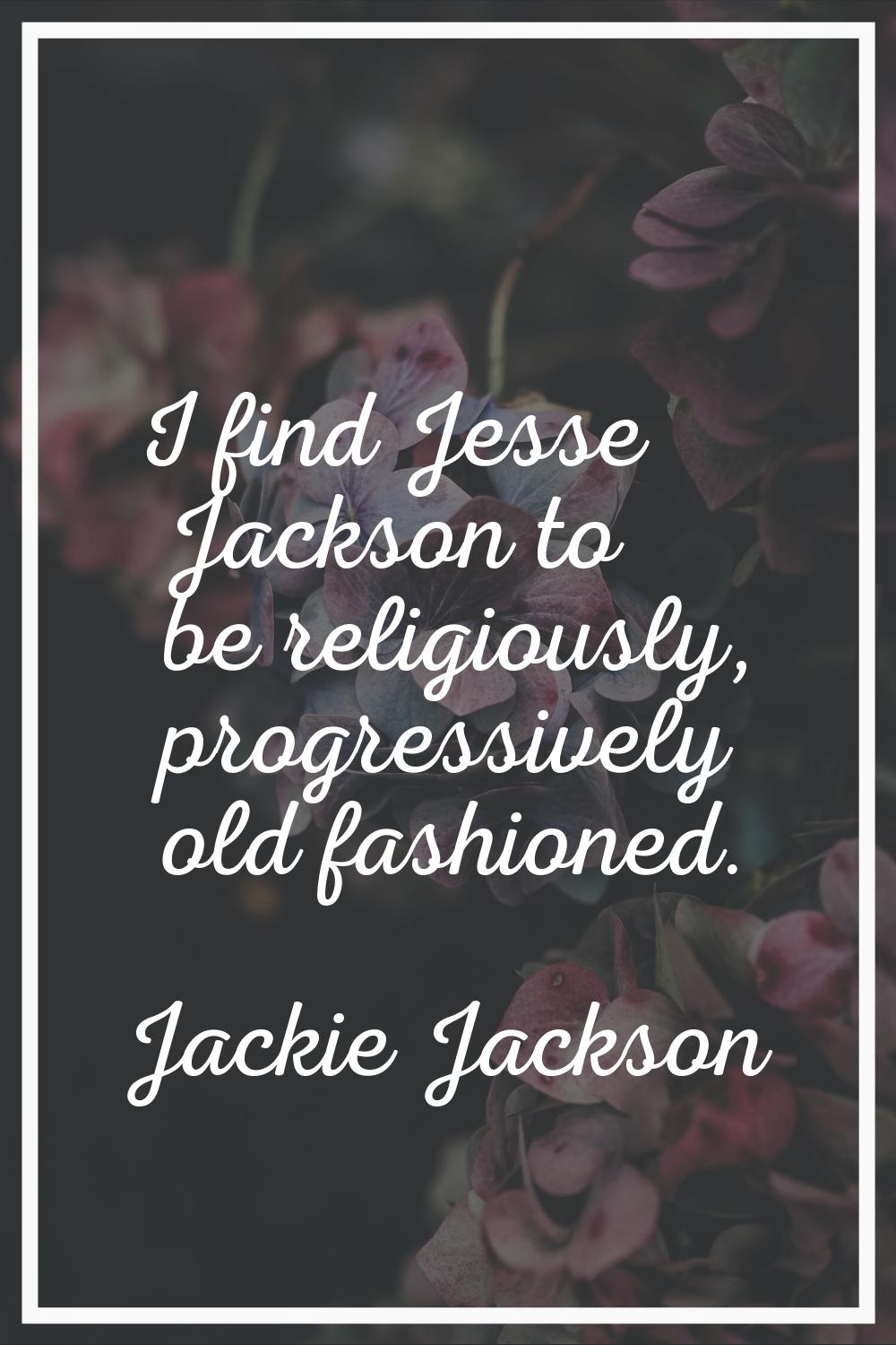 I find Jesse Jackson to be religiously, progressively old fashioned.
