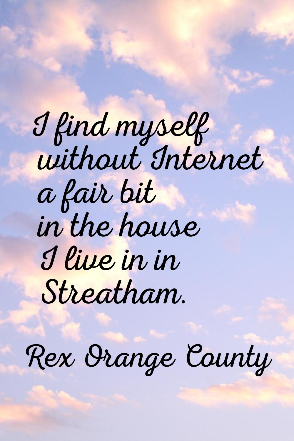 I find myself without Internet a fair bit in the house I live in in Streatham.