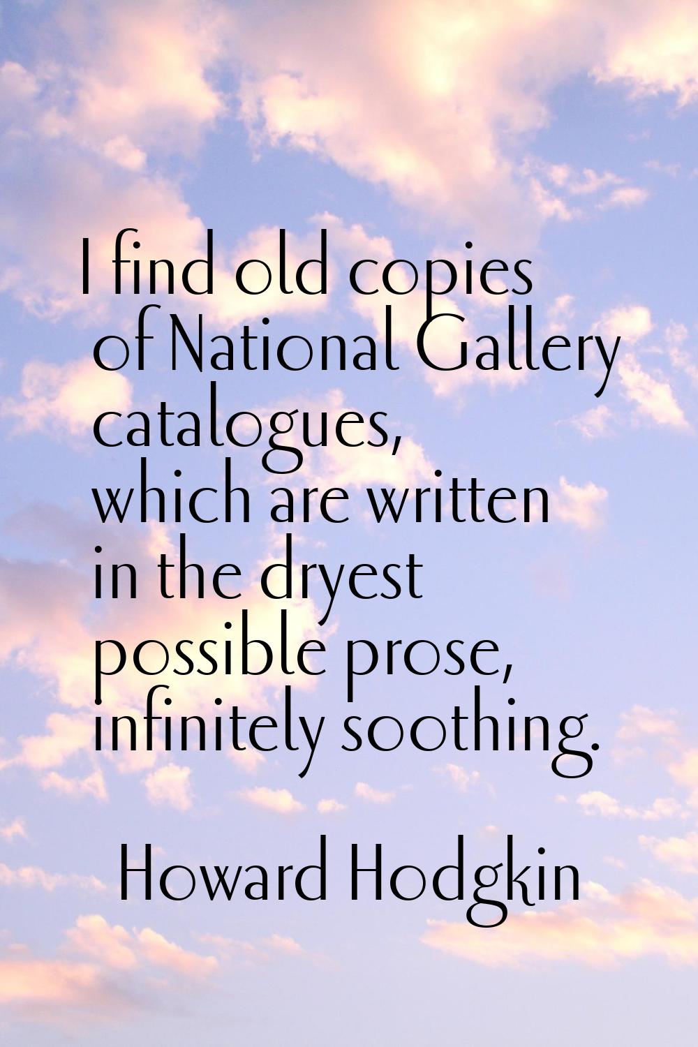 I find old copies of National Gallery catalogues, which are written in the dryest possible prose, i