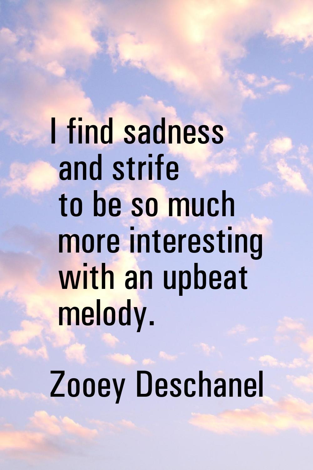 I find sadness and strife to be so much more interesting with an upbeat melody.