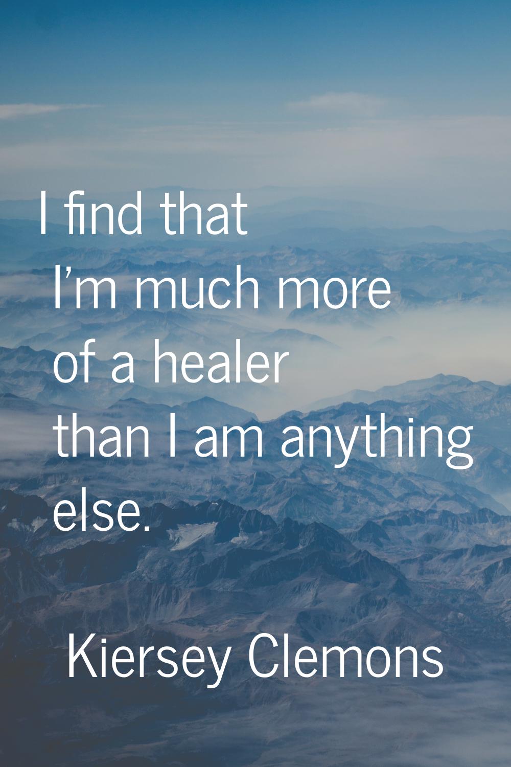 I find that I'm much more of a healer than I am anything else.