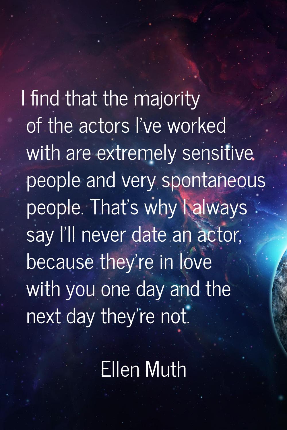 I find that the majority of the actors I've worked with are extremely sensitive people and very spo