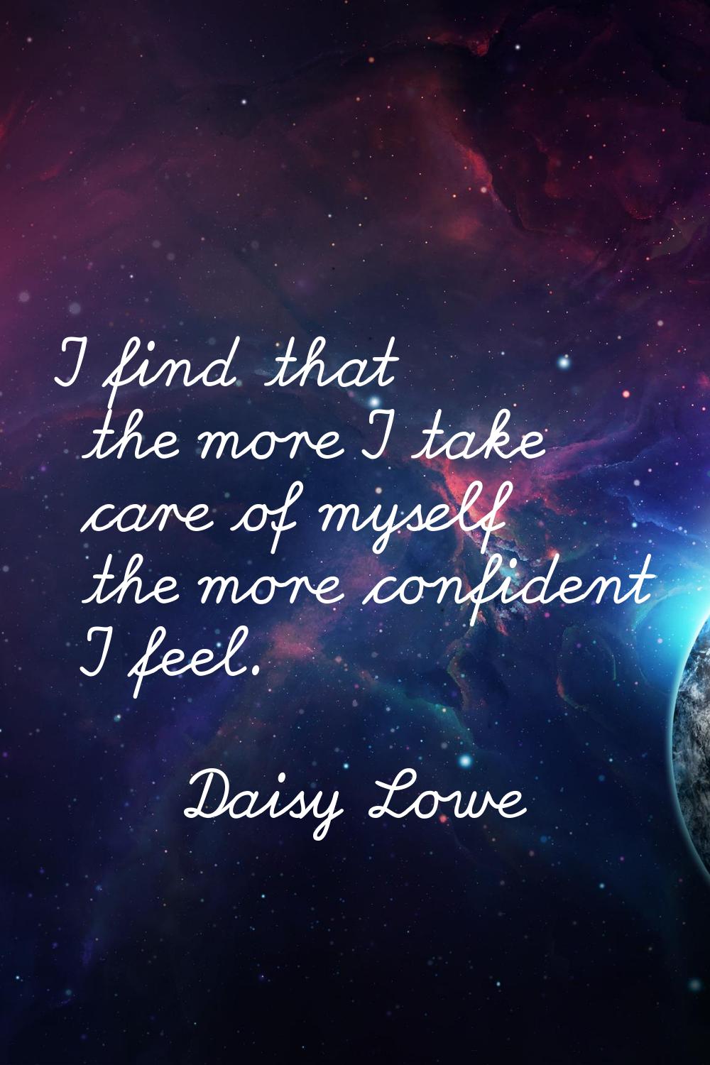I find that the more I take care of myself the more confident I feel.