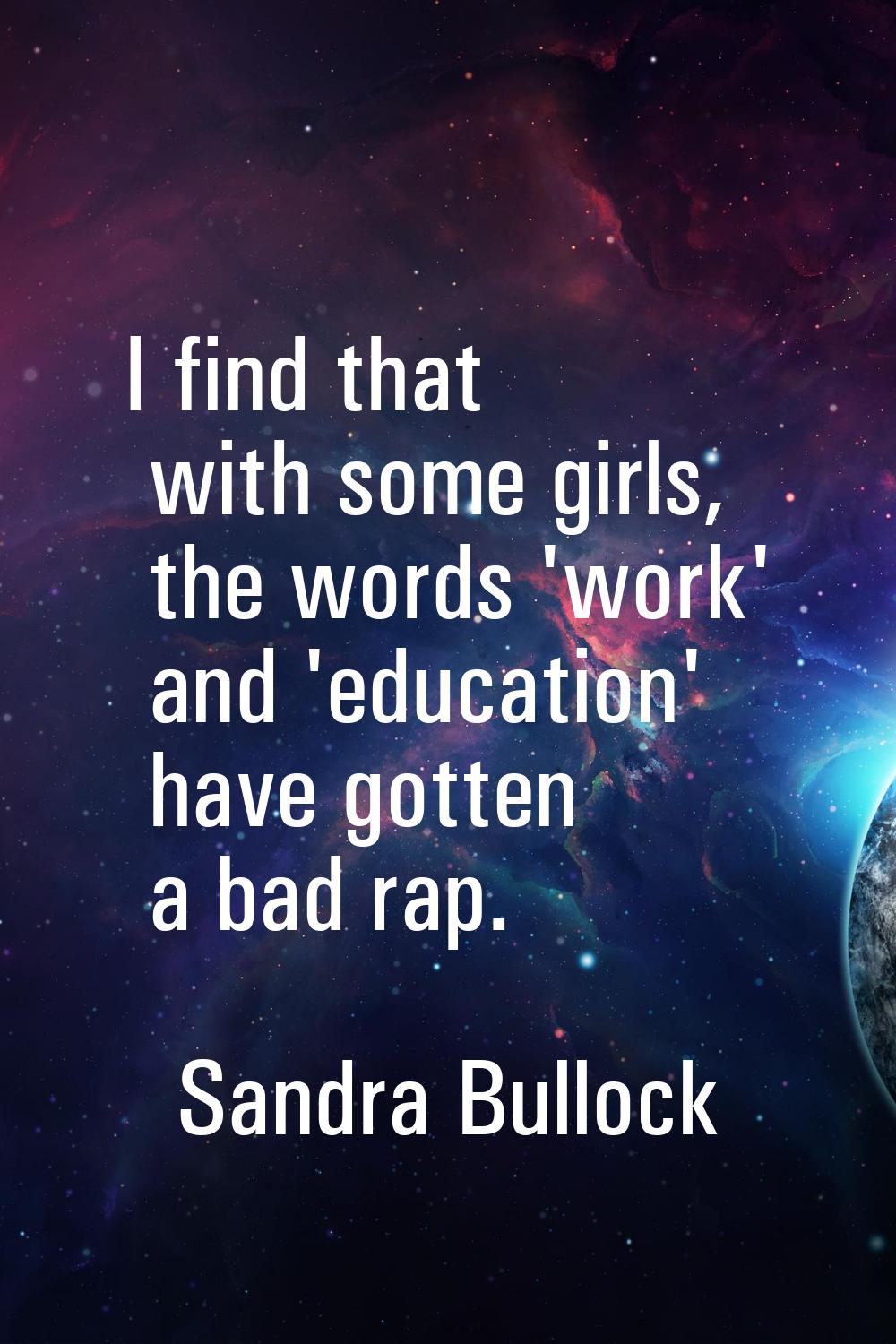 I find that with some girls, the words 'work' and 'education' have gotten a bad rap.