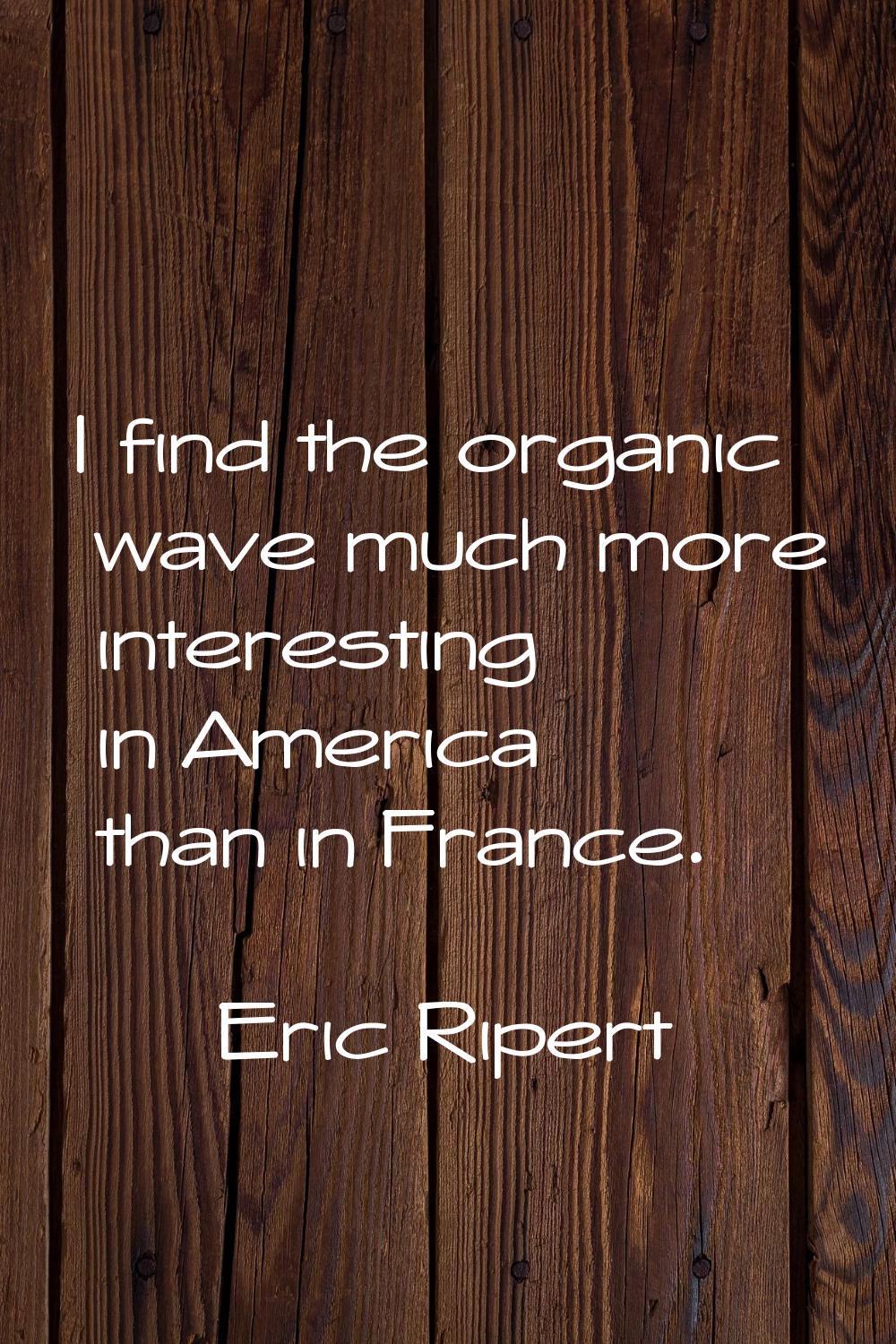 I find the organic wave much more interesting in America than in France.