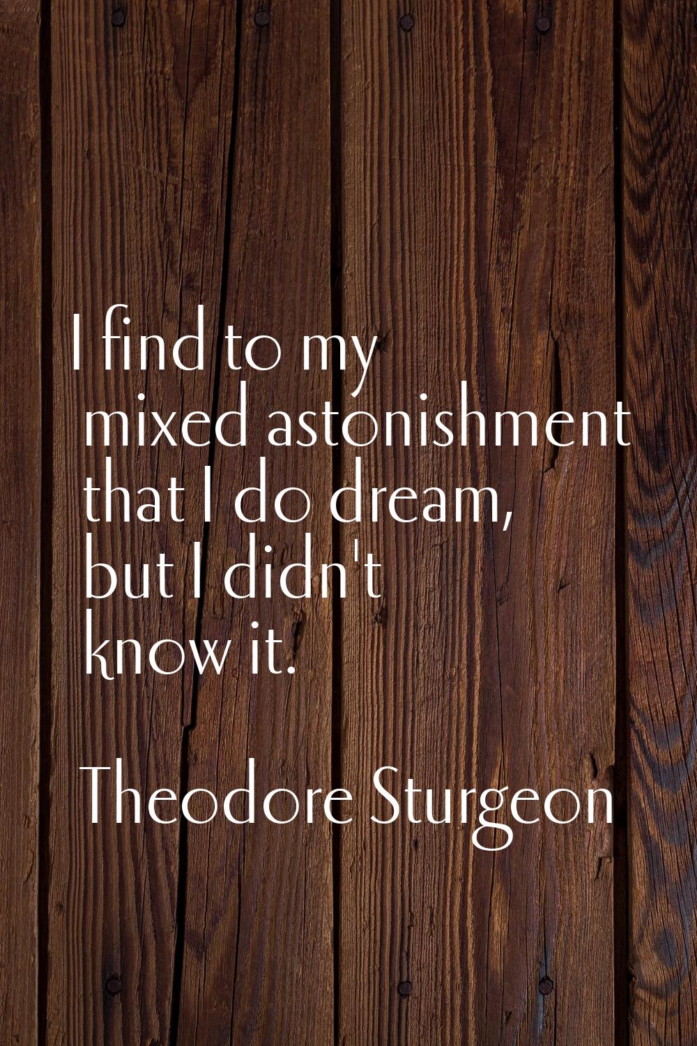 I find to my mixed astonishment that I do dream, but I didn't know it.