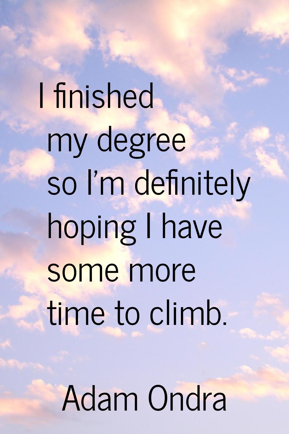 I finished my degree so I'm definitely hoping I have some more time to climb.