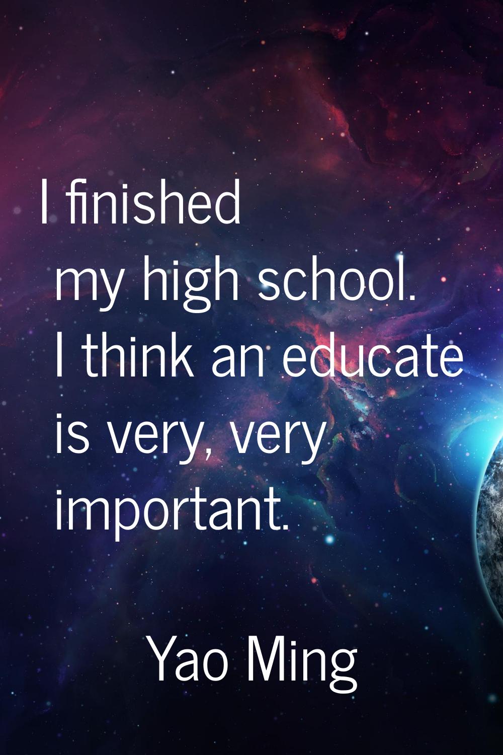I finished my high school. I think an educate is very, very important.