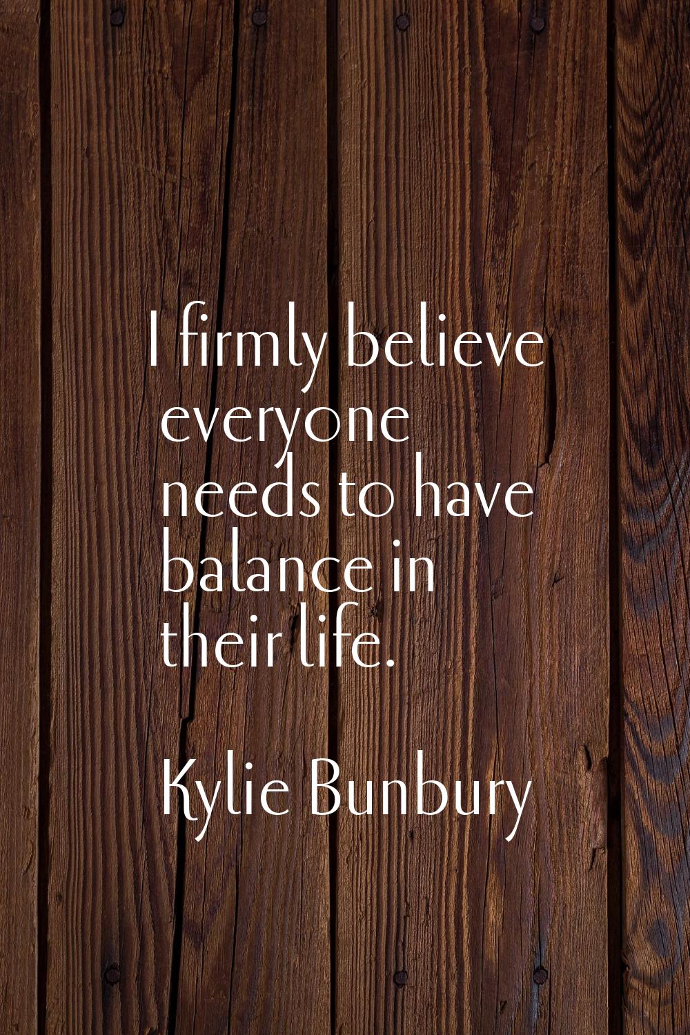I firmly believe everyone needs to have balance in their life.