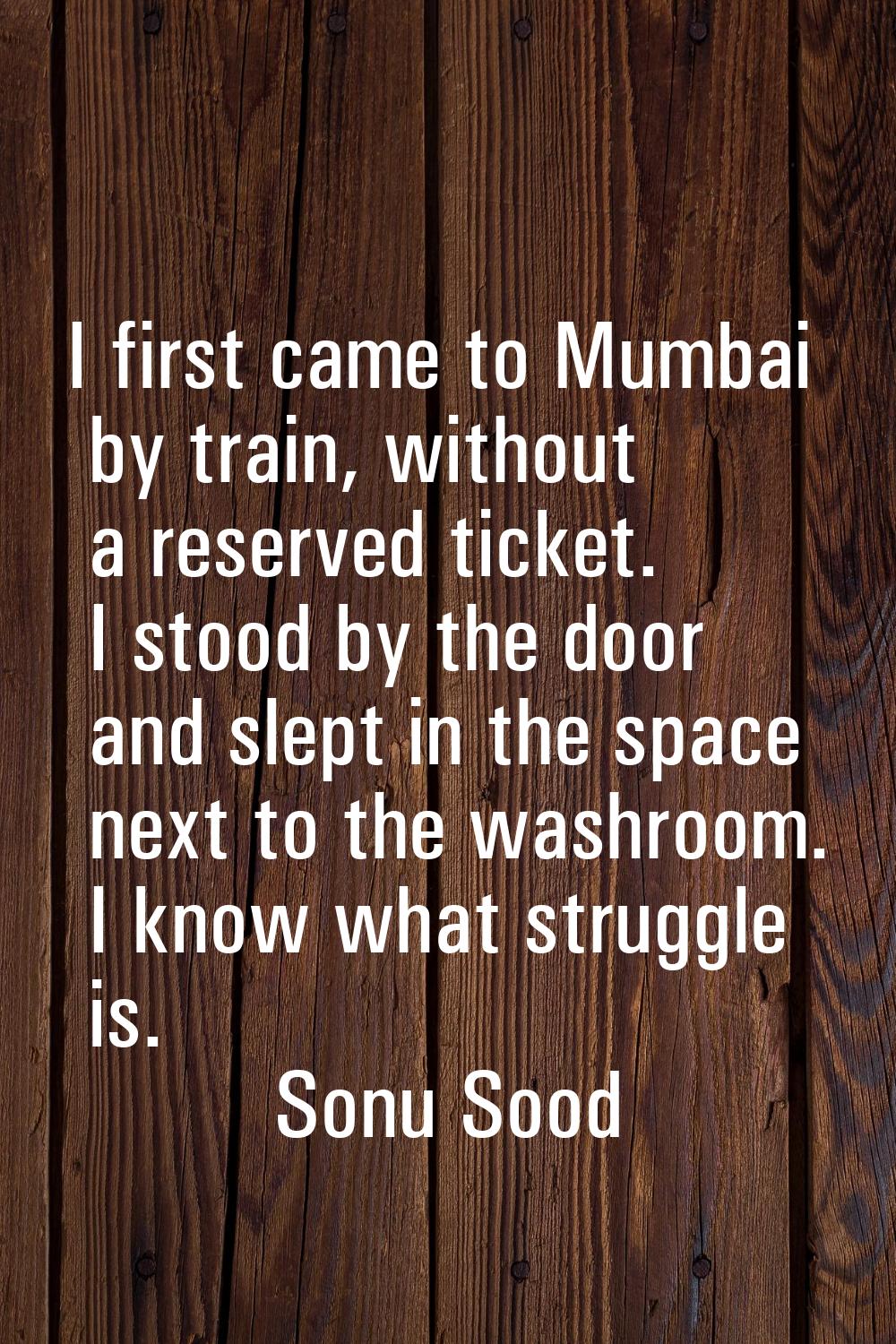I first came to Mumbai by train, without a reserved ticket. I stood by the door and slept in the sp