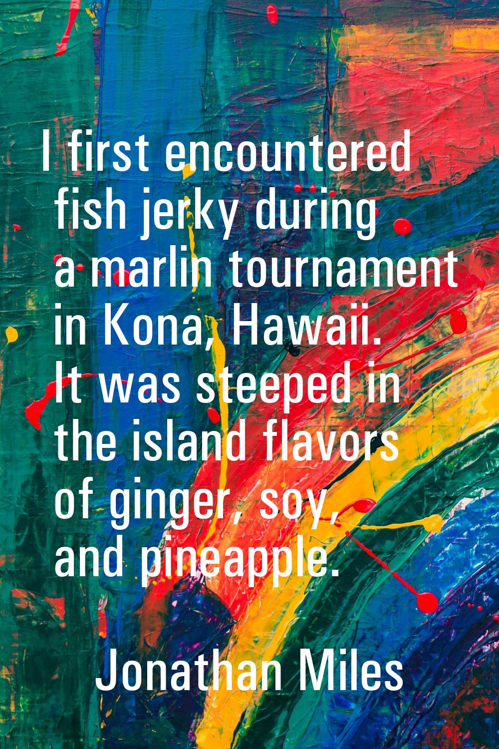 I first encountered fish jerky during a marlin tournament in Kona, Hawaii. It was steeped in the is