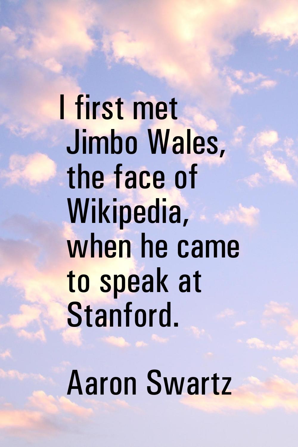 I first met Jimbo Wales, the face of Wikipedia, when he came to speak at Stanford.
