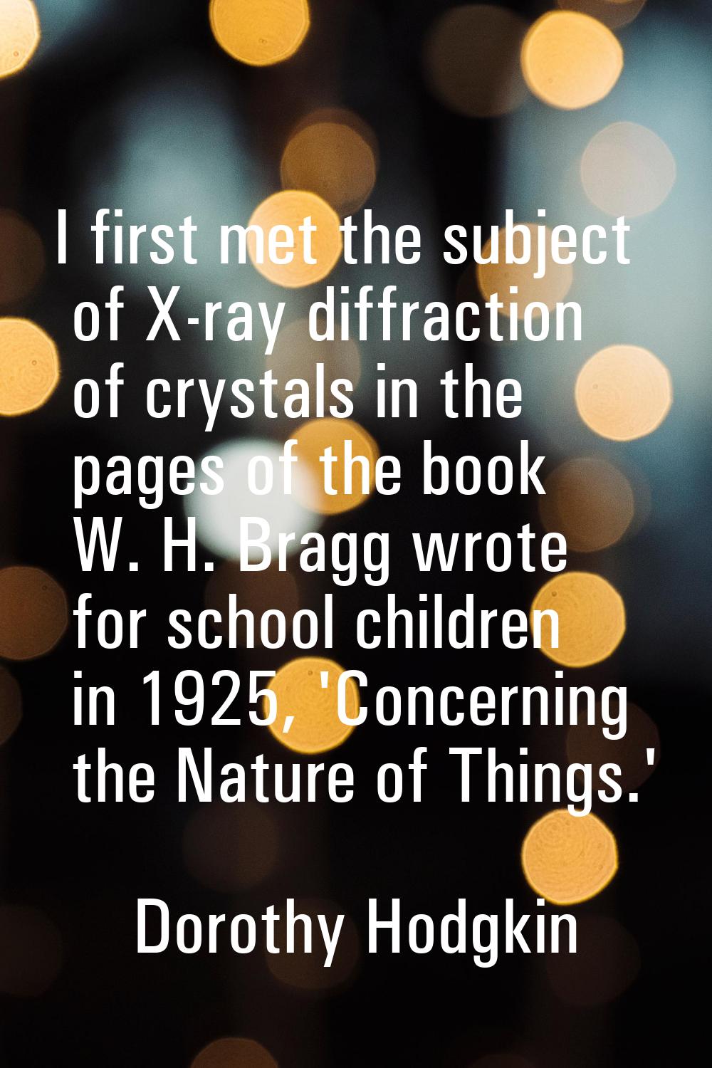 I first met the subject of X-ray diffraction of crystals in the pages of the book W. H. Bragg wrote