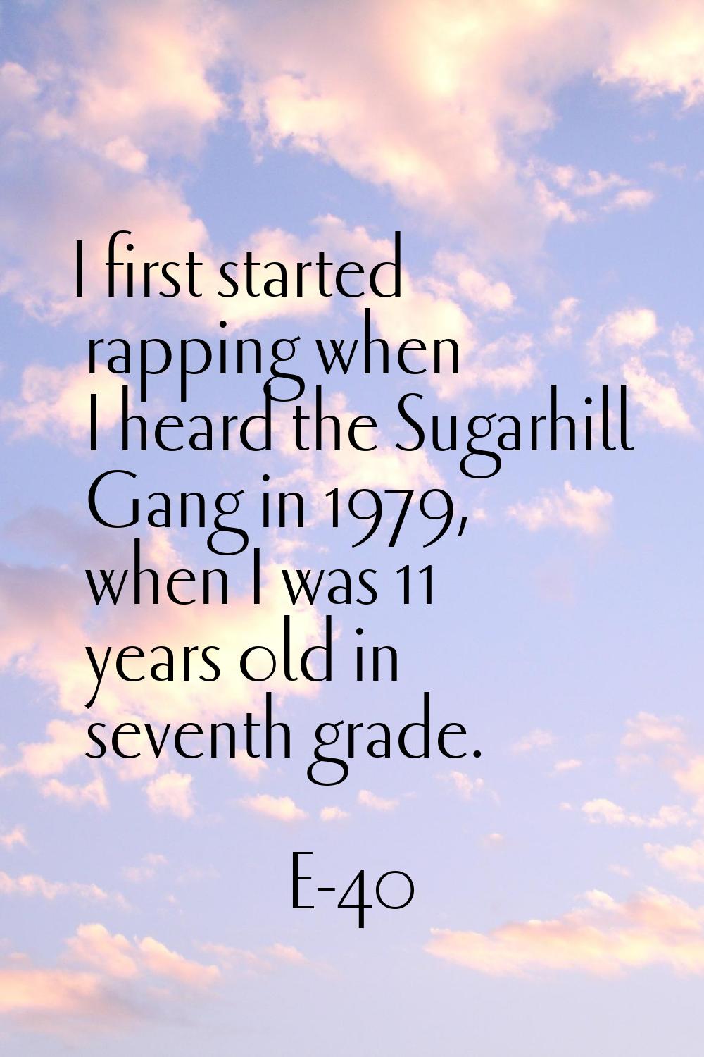 I first started rapping when I heard the Sugarhill Gang in 1979, when I was 11 years old in seventh
