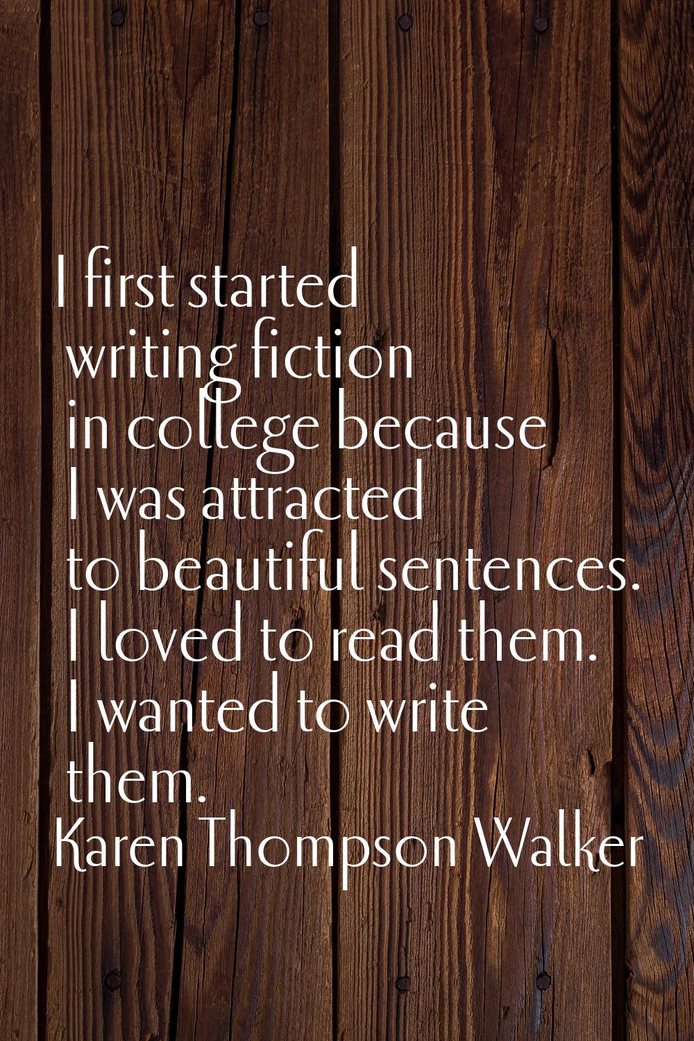 I first started writing fiction in college because I was attracted to beautiful sentences. I loved 