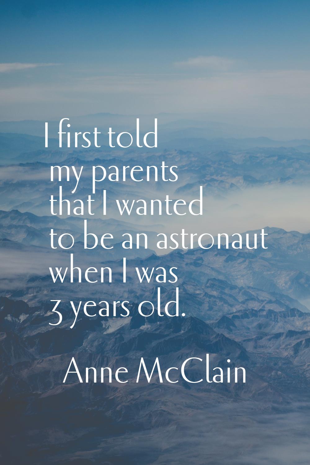 I first told my parents that I wanted to be an astronaut when I was 3 years old.