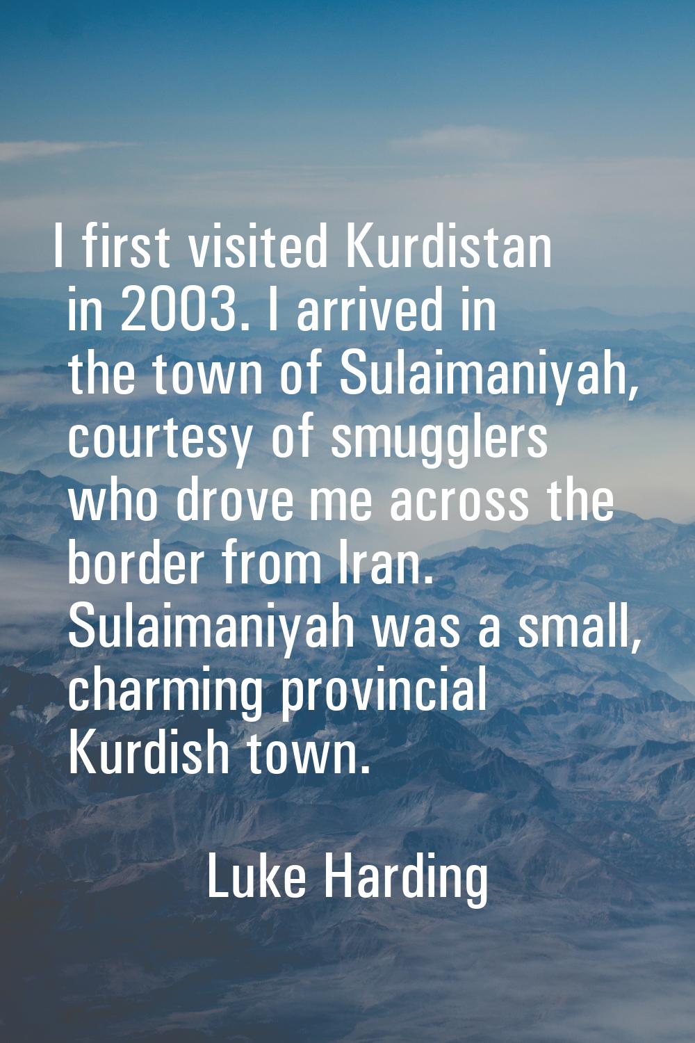 I first visited Kurdistan in 2003. I arrived in the town of Sulaimaniyah, courtesy of smugglers who