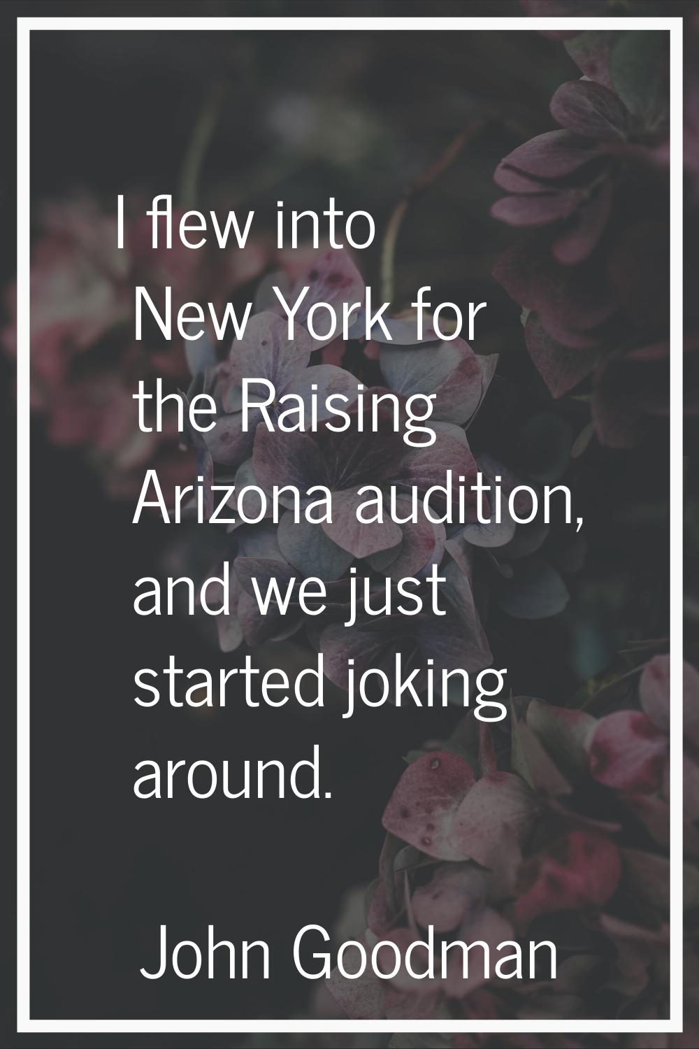 I flew into New York for the Raising Arizona audition, and we just started joking around.