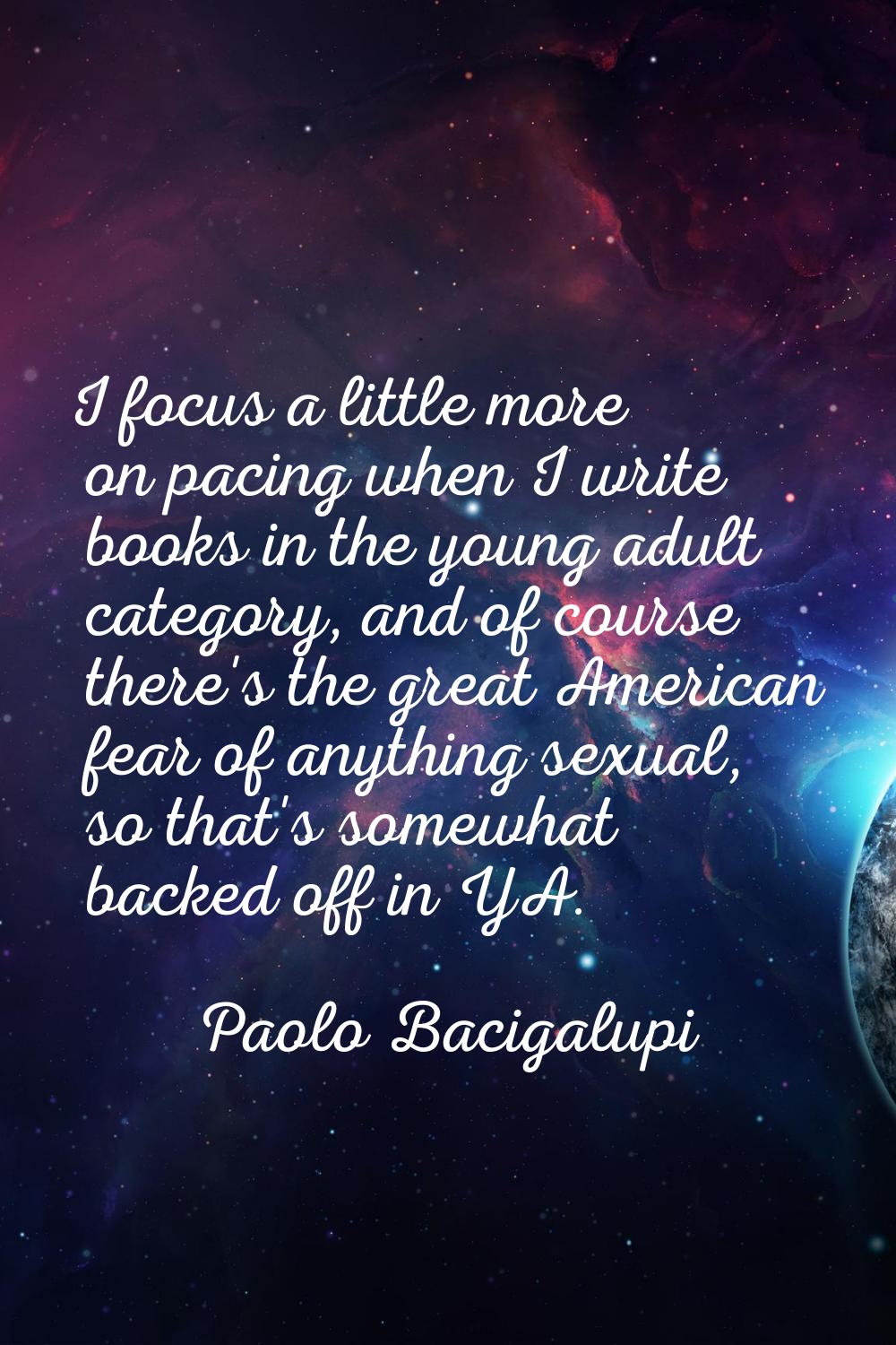 I focus a little more on pacing when I write books in the young adult category, and of course there