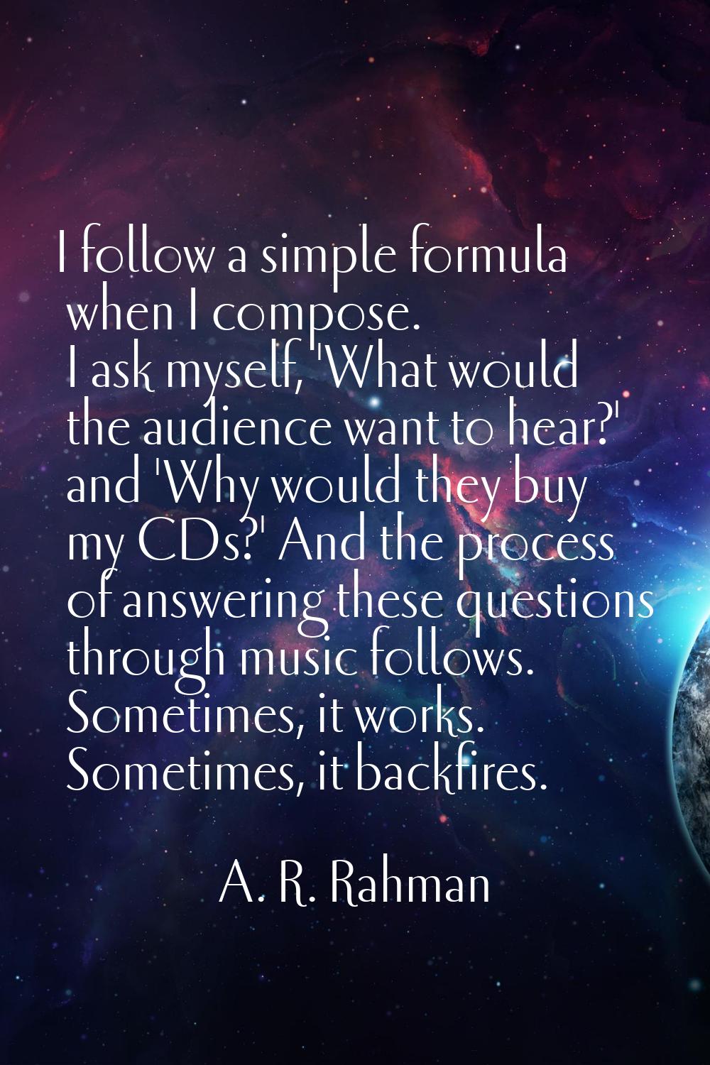 I follow a simple formula when I compose. I ask myself, 'What would the audience want to hear?' and
