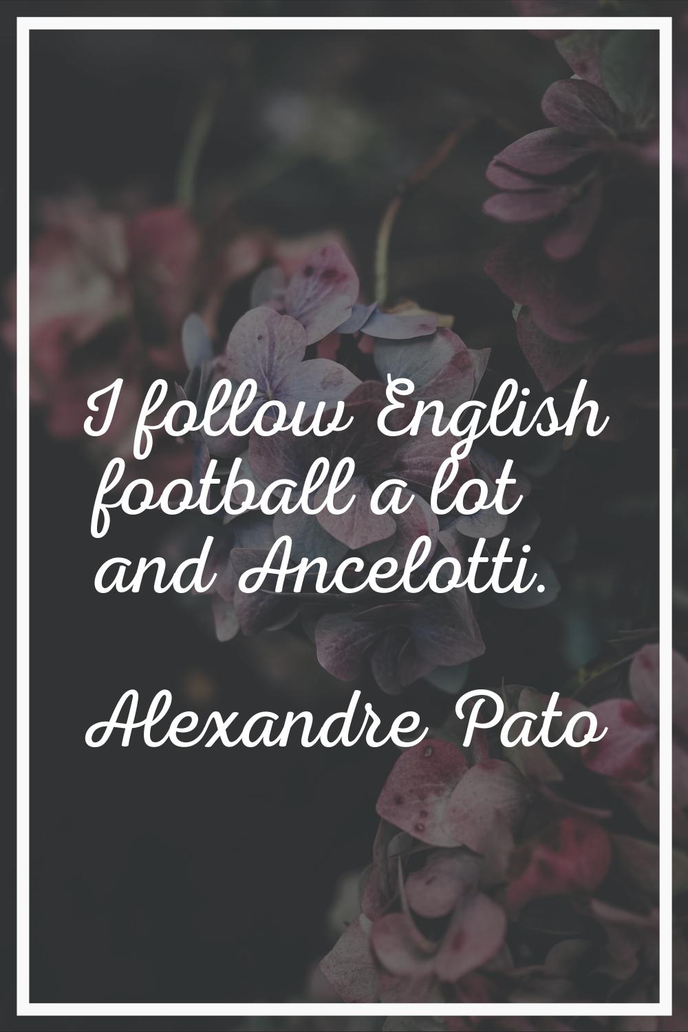 I follow English football a lot and Ancelotti.