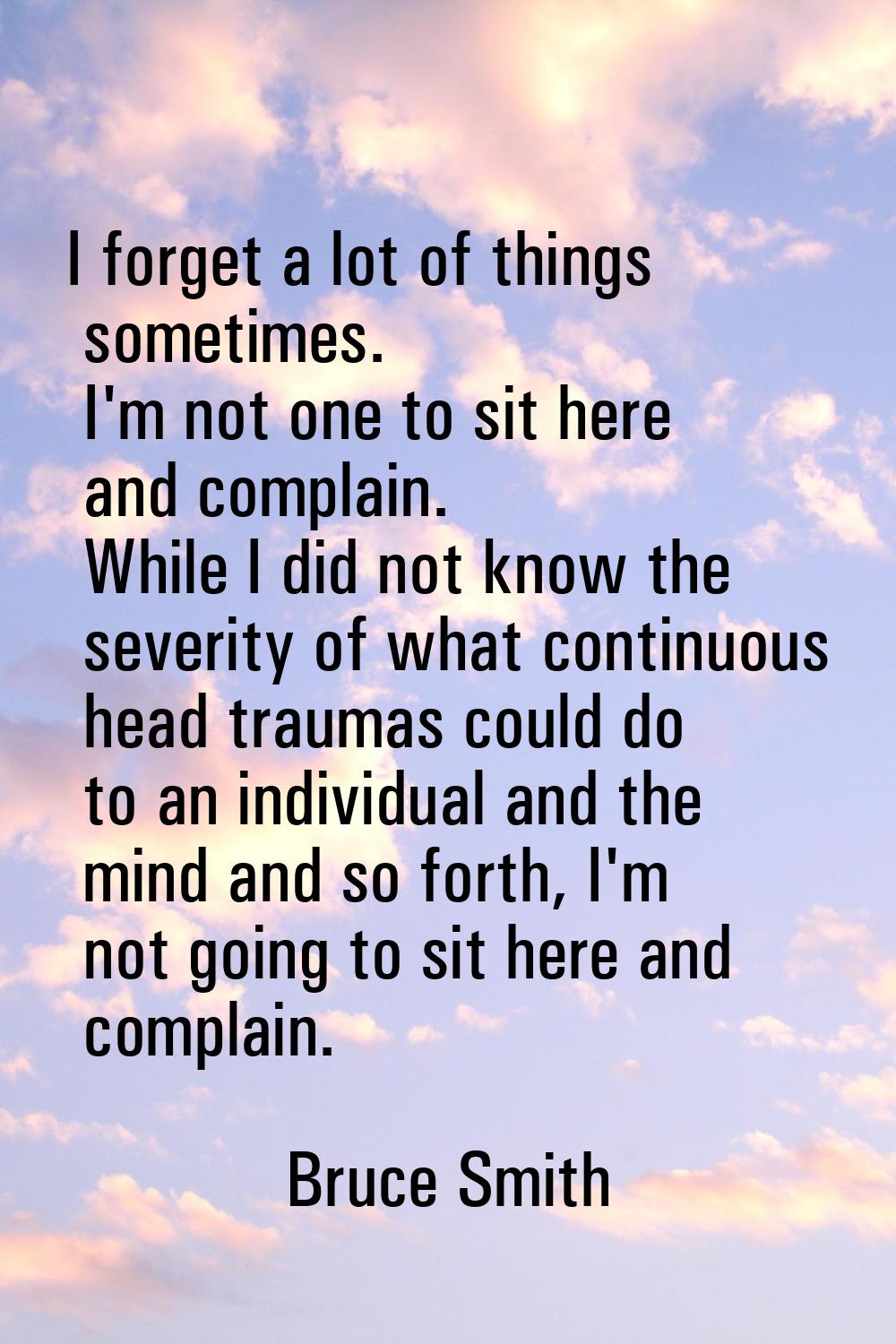 I forget a lot of things sometimes. I'm not one to sit here and complain. While I did not know the 