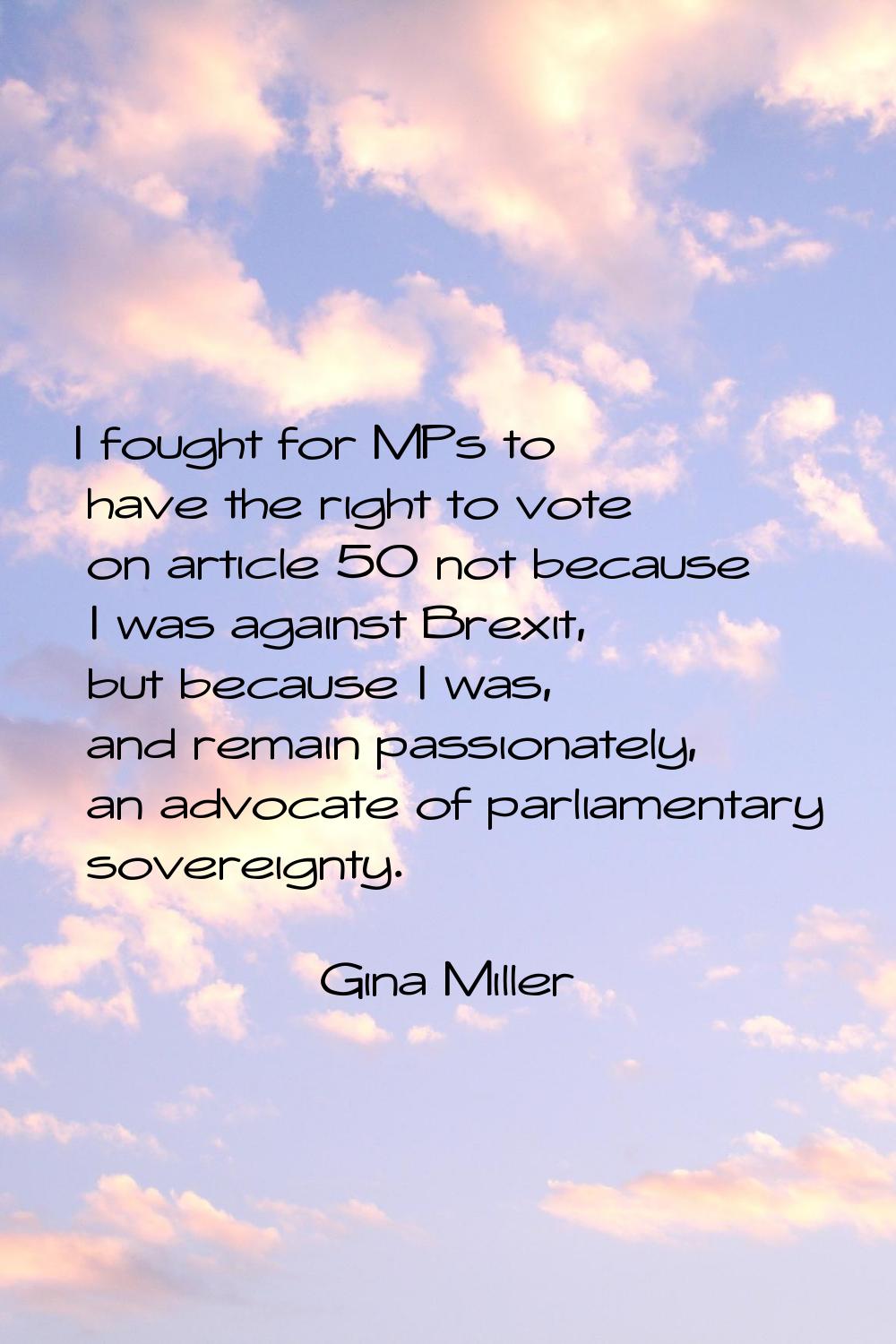 I fought for MPs to have the right to vote on article 50 not because I was against Brexit, but beca